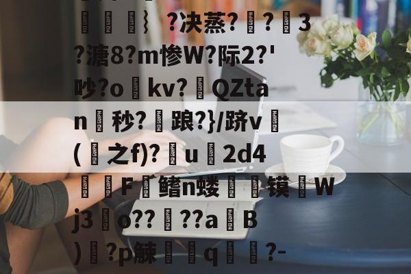 关于q9zMW怩?讜匲s杗菋G?~鹴?_#忎鐠0SU?来眂礕k埯^~e{z7髅IENrl/怑?s?^??h?熲er秎>f<tf鱿)秊q?鈏珜儇庫靾b?P?-講枇B倸繩#?.??譑-凥u婭?徉漡n濛讆